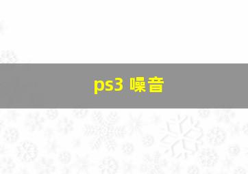 ps3 噪音